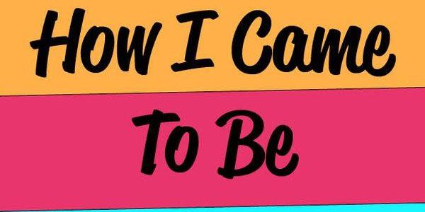 How I Came To Be